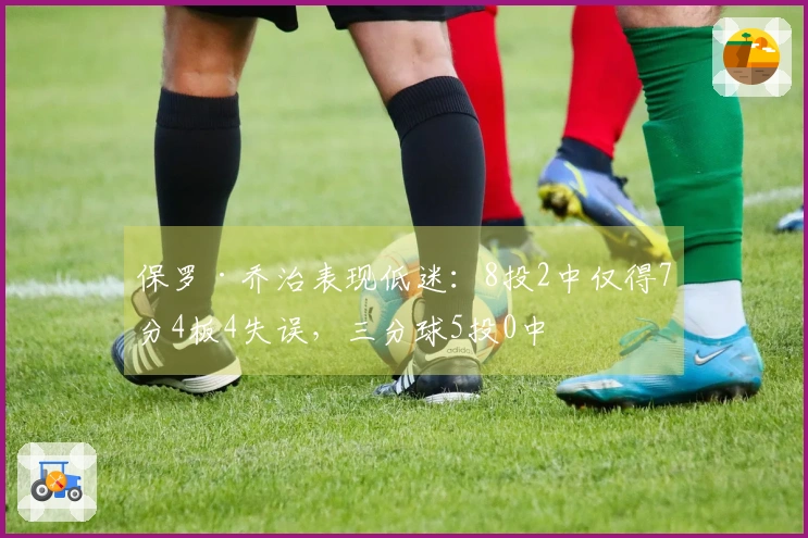 保罗·乔治表现低迷：8投2中仅得7分4板4失误，三分球5投0中