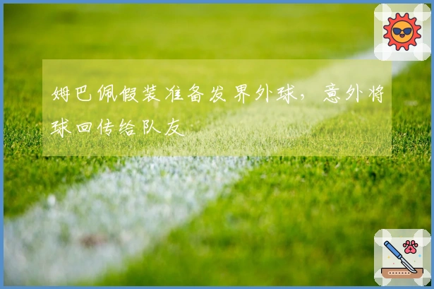 姆巴佩假装准备发界外球，意外将球回传给队友