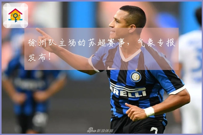 徐州队主场的苏超赛事，气象专报发布！