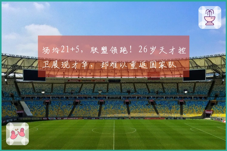 场均21+5，联盟领跑！26岁天才控卫展现才华，却难以重返国家队