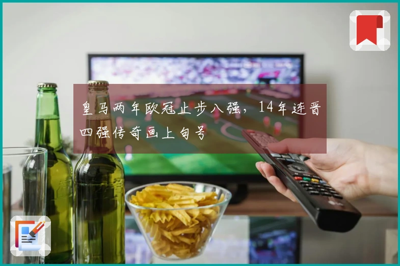 皇马两年欧冠止步八强，14年连晋四强传奇画上句号