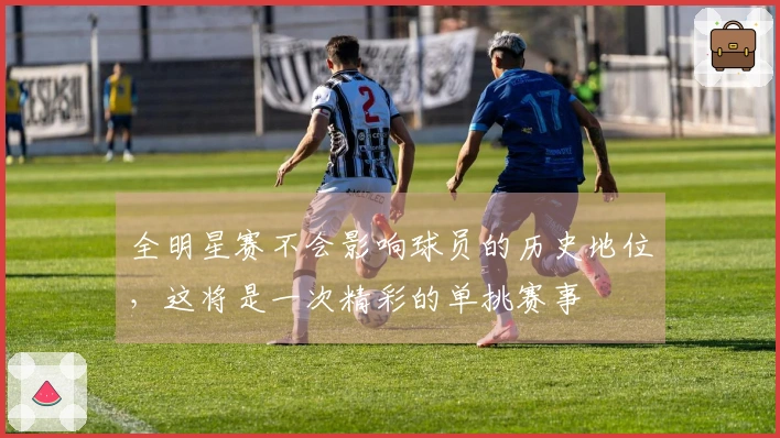 全明星赛不会影响球员的历史地位，这将是一次精彩的单挑赛事