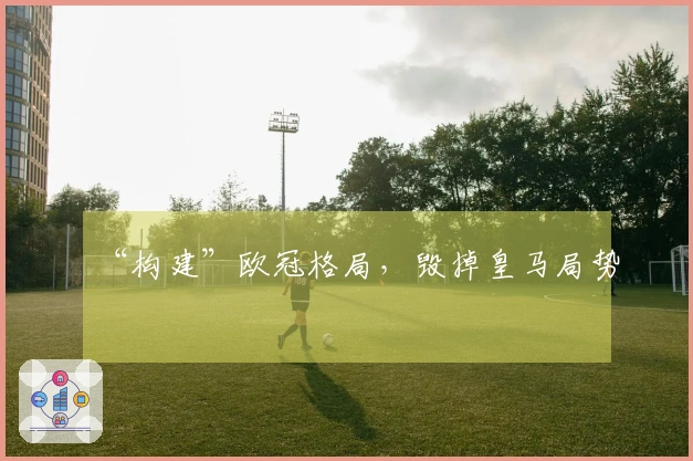 “构建”欧冠格局，毁掉皇马局势