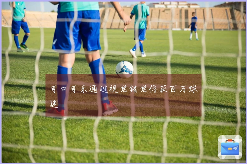 可口可乐通过视觉错觉俘获百万球迷