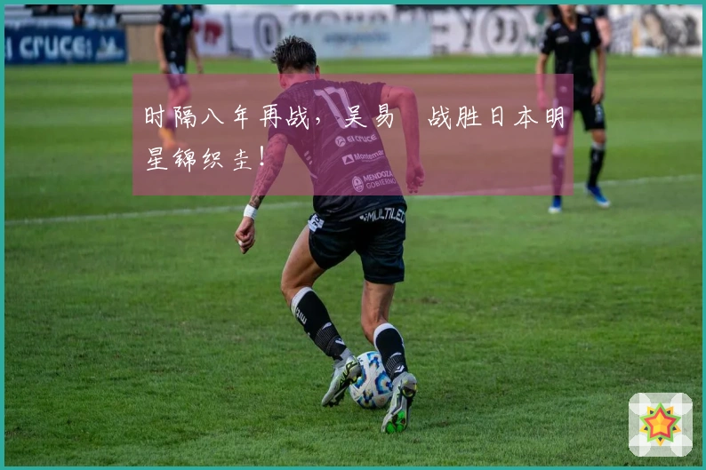 时隔八年再战，吴易昺战胜日本明星锦织圭！