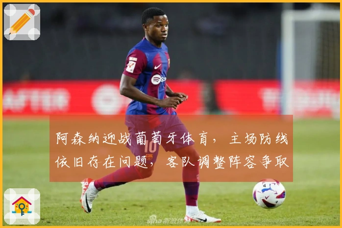 阿森纳迎战葡萄牙体育，主场防线依旧存在问题，客队调整阵容争取快速开局